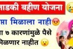 लाडकी बहीण जुलै हफ्ता आला नाही; या 7 कारणांमुळे, पैसे आले नाही Ladki Bahin Yojana Hafta