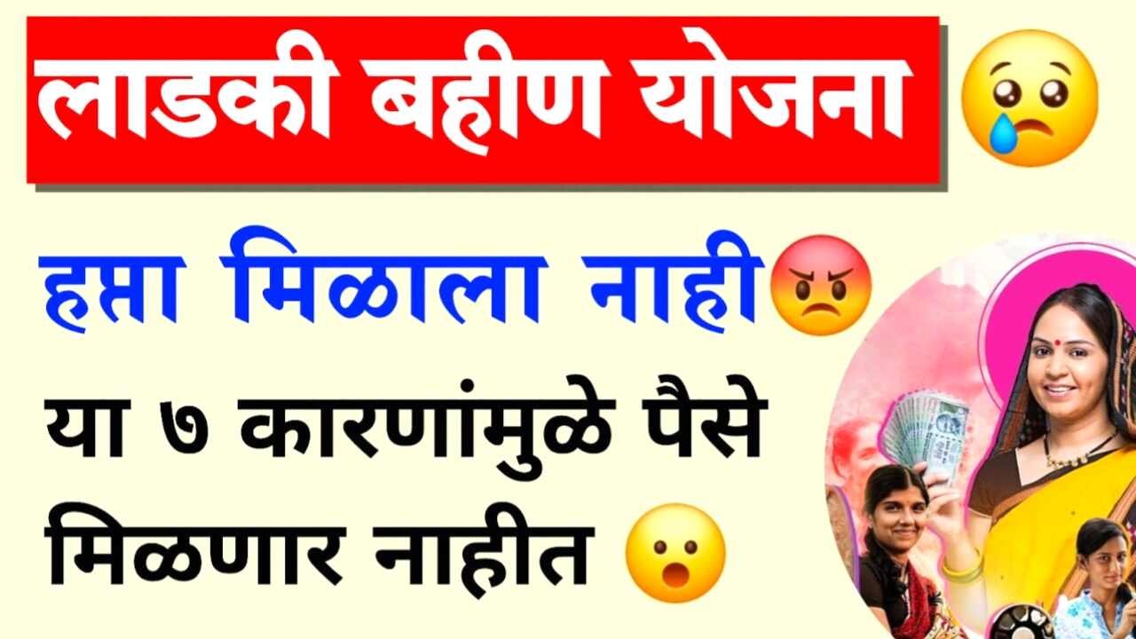 लाडकी बहीण जुलै हफ्ता आला नाही; या 7 कारणांमुळे, पैसे आले नाही Ladki Bahin Yojana Hafta